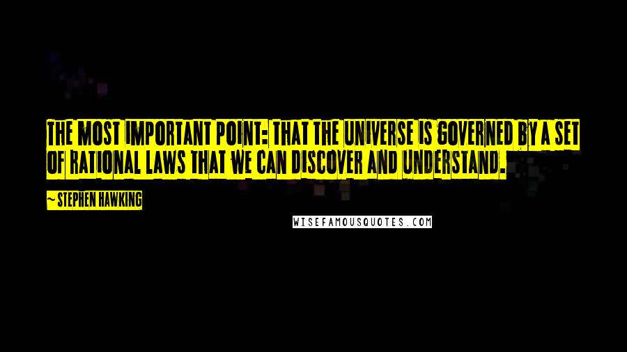 Stephen Hawking Quotes: The most important point: that the universe is governed by a set of rational laws that we can discover and understand.