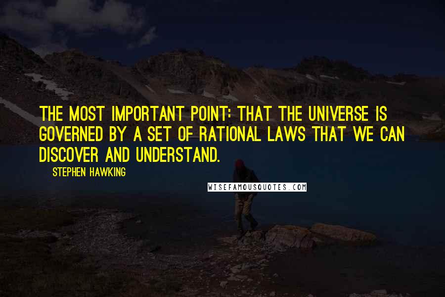 Stephen Hawking Quotes: The most important point: that the universe is governed by a set of rational laws that we can discover and understand.