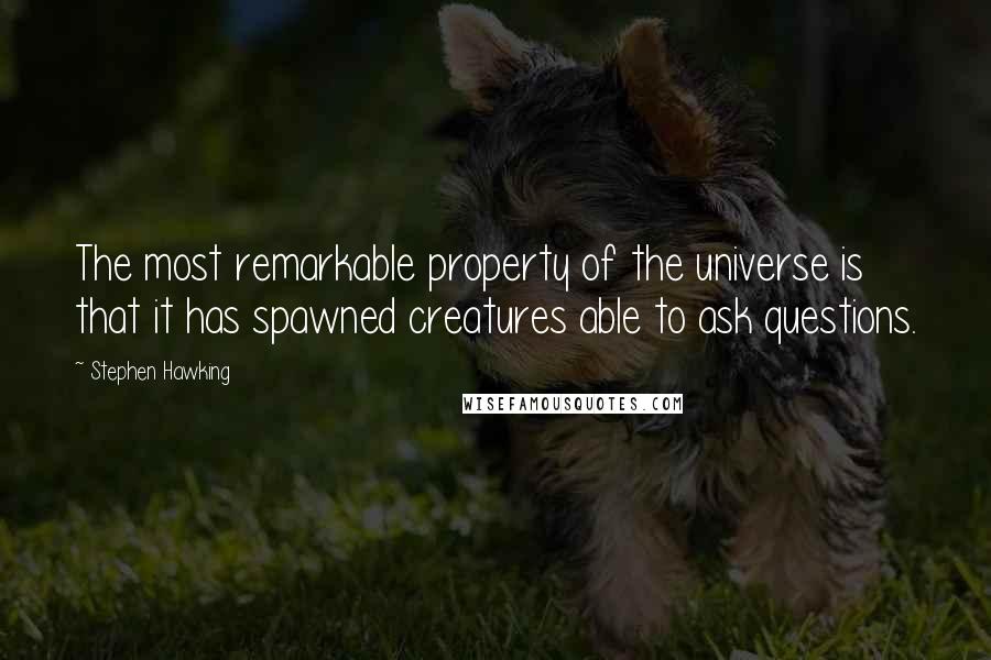 Stephen Hawking Quotes: The most remarkable property of the universe is that it has spawned creatures able to ask questions.