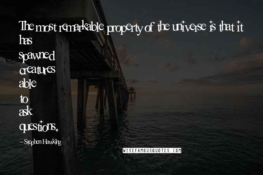 Stephen Hawking Quotes: The most remarkable property of the universe is that it has spawned creatures able to ask questions.