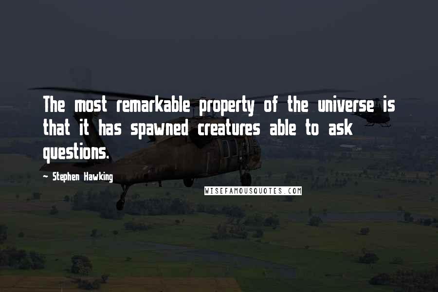 Stephen Hawking Quotes: The most remarkable property of the universe is that it has spawned creatures able to ask questions.