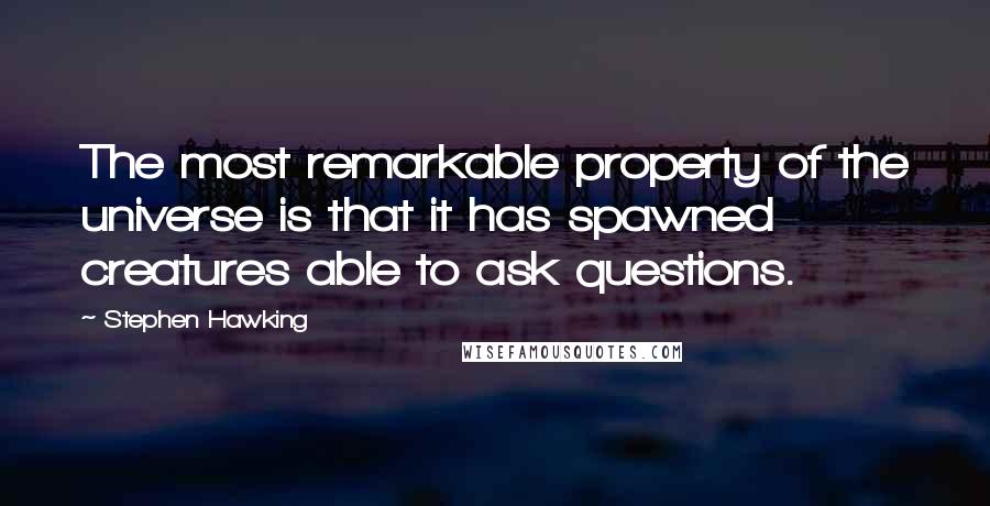 Stephen Hawking Quotes: The most remarkable property of the universe is that it has spawned creatures able to ask questions.