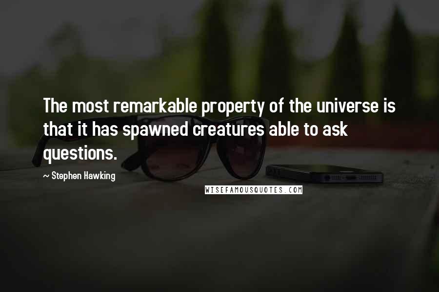 Stephen Hawking Quotes: The most remarkable property of the universe is that it has spawned creatures able to ask questions.