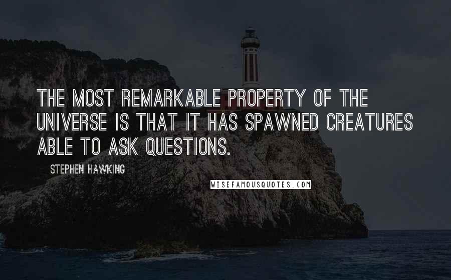 Stephen Hawking Quotes: The most remarkable property of the universe is that it has spawned creatures able to ask questions.