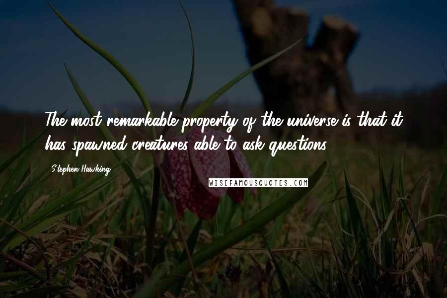 Stephen Hawking Quotes: The most remarkable property of the universe is that it has spawned creatures able to ask questions.