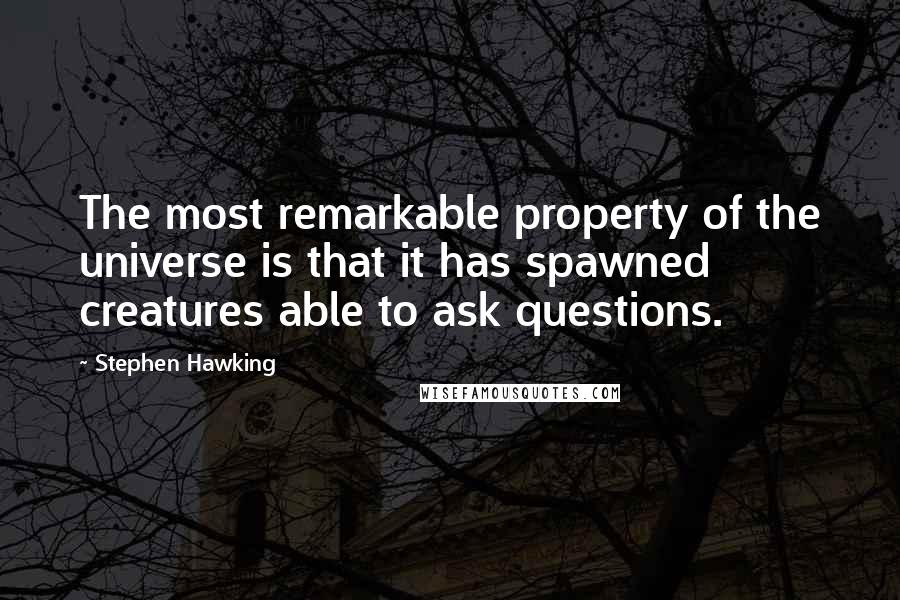 Stephen Hawking Quotes: The most remarkable property of the universe is that it has spawned creatures able to ask questions.