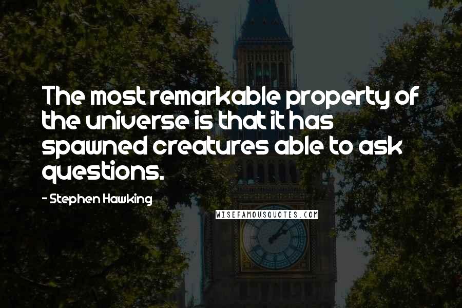 Stephen Hawking Quotes: The most remarkable property of the universe is that it has spawned creatures able to ask questions.