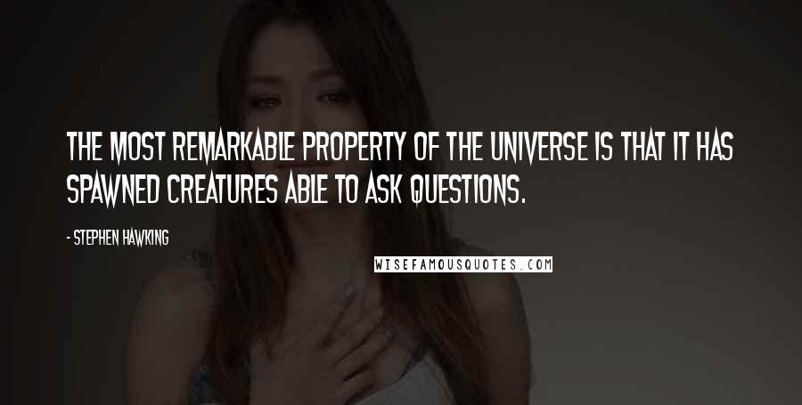 Stephen Hawking Quotes: The most remarkable property of the universe is that it has spawned creatures able to ask questions.