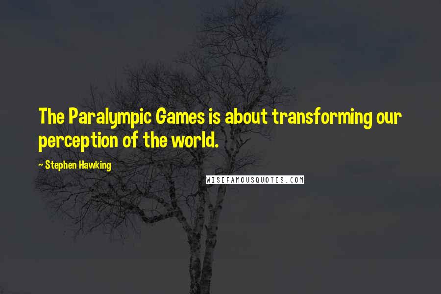 Stephen Hawking Quotes: The Paralympic Games is about transforming our perception of the world.