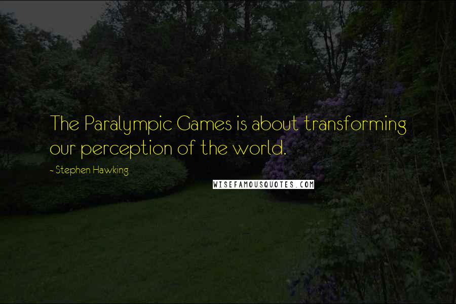 Stephen Hawking Quotes: The Paralympic Games is about transforming our perception of the world.