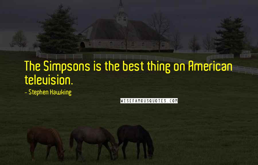 Stephen Hawking Quotes: The Simpsons is the best thing on American television.