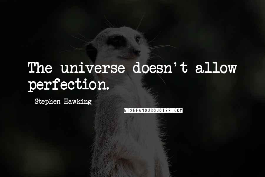 Stephen Hawking Quotes: The universe doesn't allow perfection.