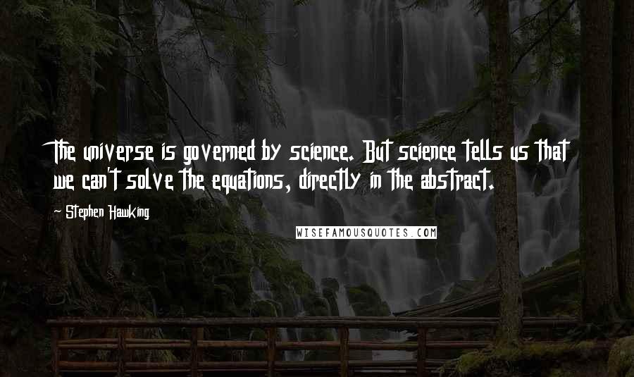 Stephen Hawking Quotes: The universe is governed by science. But science tells us that we can't solve the equations, directly in the abstract.
