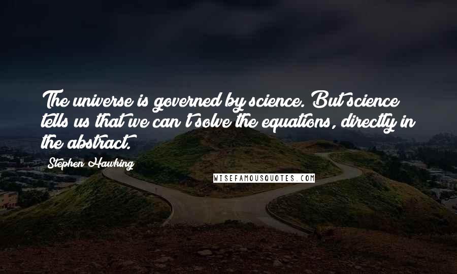 Stephen Hawking Quotes: The universe is governed by science. But science tells us that we can't solve the equations, directly in the abstract.