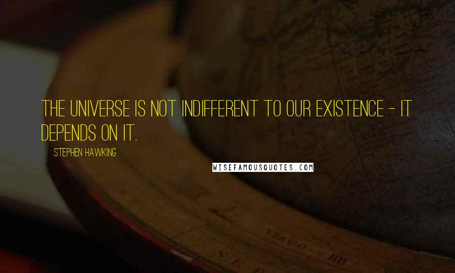 Stephen Hawking Quotes: The universe is not indifferent to our existence - it depends on it.