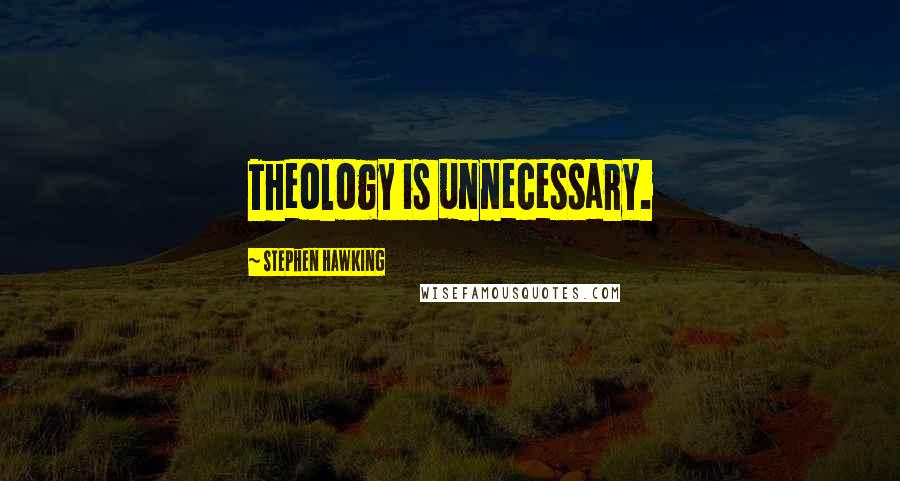 Stephen Hawking Quotes: Theology is unnecessary.