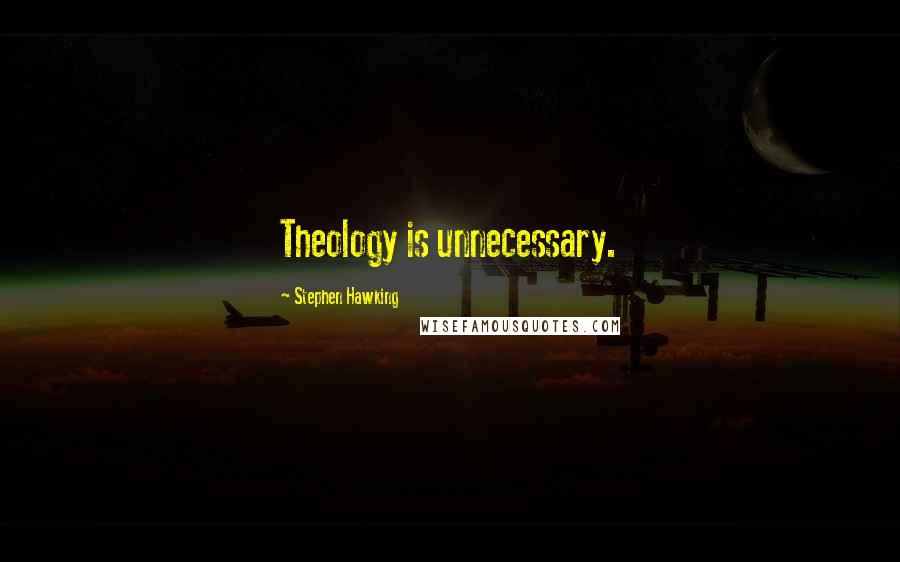 Stephen Hawking Quotes: Theology is unnecessary.