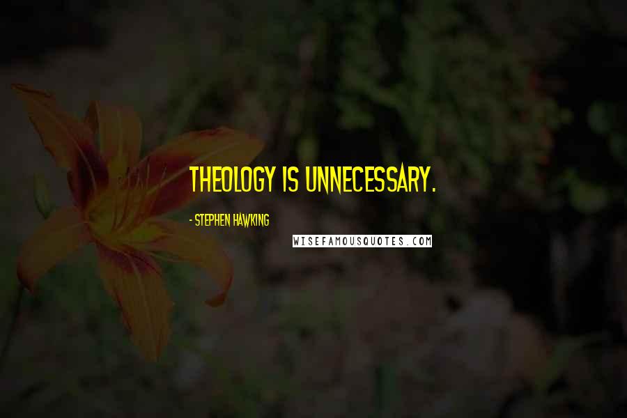 Stephen Hawking Quotes: Theology is unnecessary.