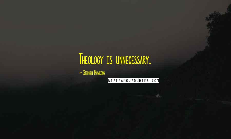 Stephen Hawking Quotes: Theology is unnecessary.