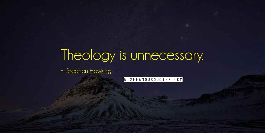 Stephen Hawking Quotes: Theology is unnecessary.