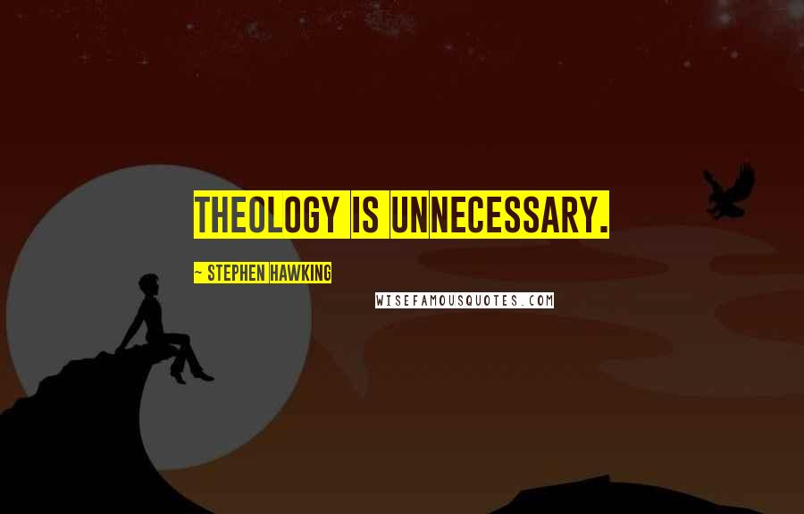 Stephen Hawking Quotes: Theology is unnecessary.