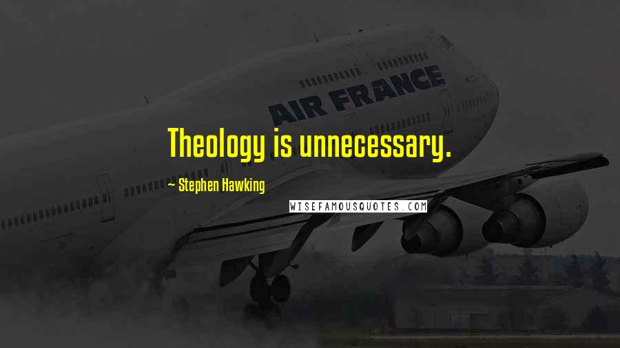 Stephen Hawking Quotes: Theology is unnecessary.