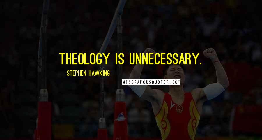 Stephen Hawking Quotes: Theology is unnecessary.