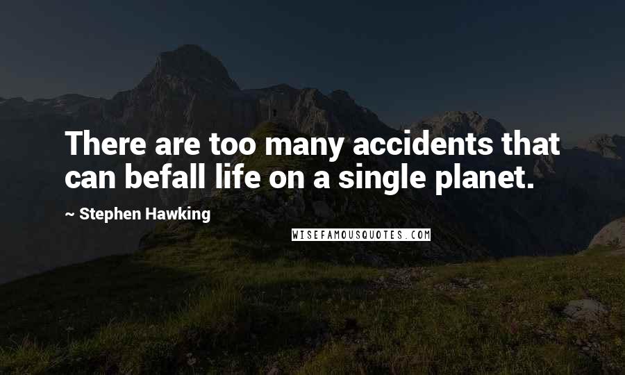 Stephen Hawking Quotes: There are too many accidents that can befall life on a single planet.