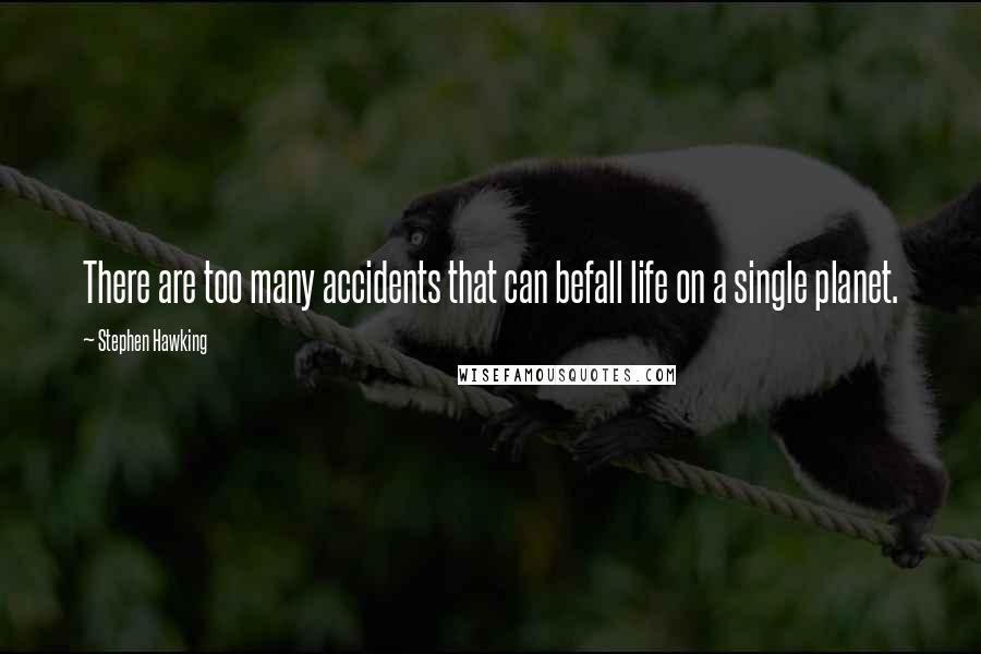 Stephen Hawking Quotes: There are too many accidents that can befall life on a single planet.