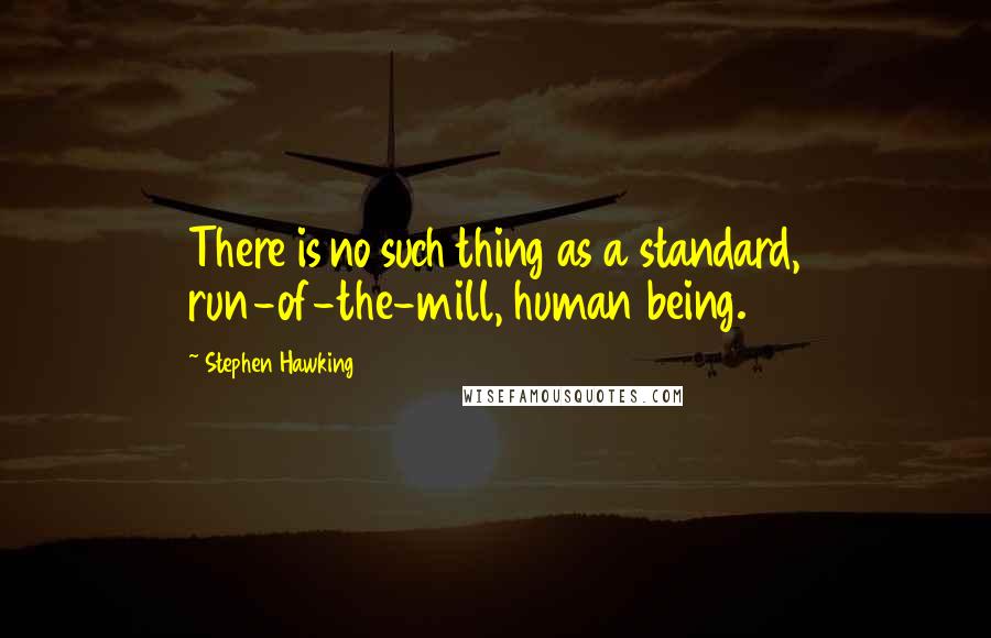 Stephen Hawking Quotes: There is no such thing as a standard, run-of-the-mill, human being.