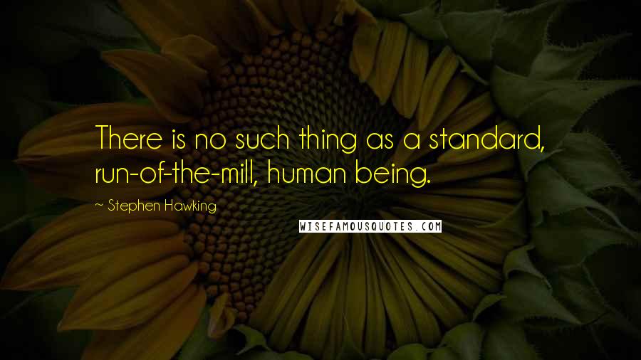 Stephen Hawking Quotes: There is no such thing as a standard, run-of-the-mill, human being.