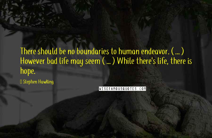 Stephen Hawking Quotes: There should be no boundaries to human endeavor. ( ... ) However bad life may seem ( ... ) While there's life, there is hope.