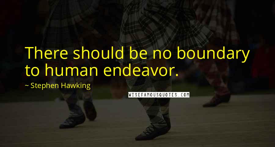 Stephen Hawking Quotes: There should be no boundary to human endeavor.