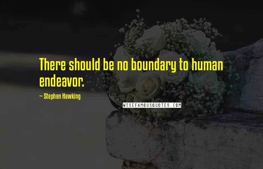 Stephen Hawking Quotes: There should be no boundary to human endeavor.