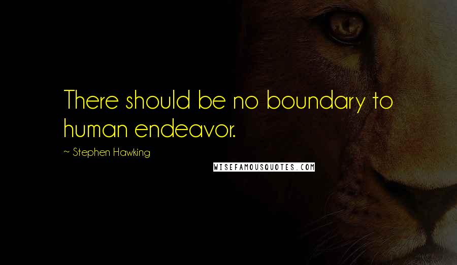 Stephen Hawking Quotes: There should be no boundary to human endeavor.