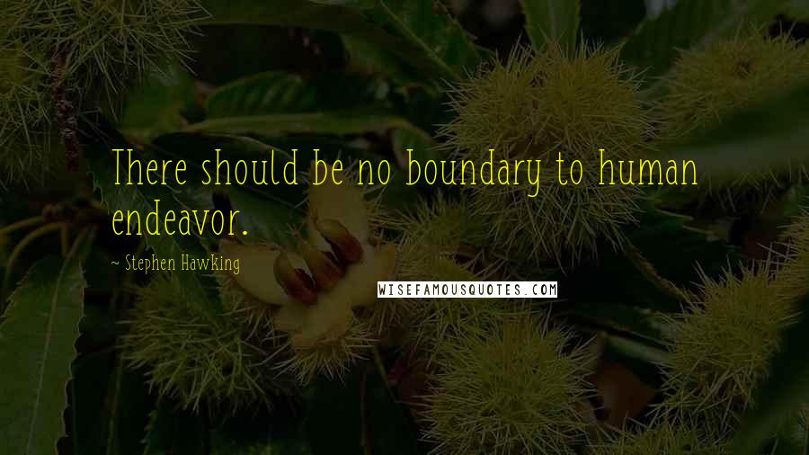 Stephen Hawking Quotes: There should be no boundary to human endeavor.