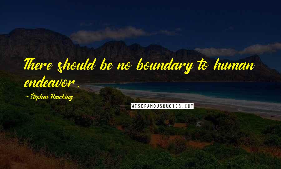 Stephen Hawking Quotes: There should be no boundary to human endeavor.