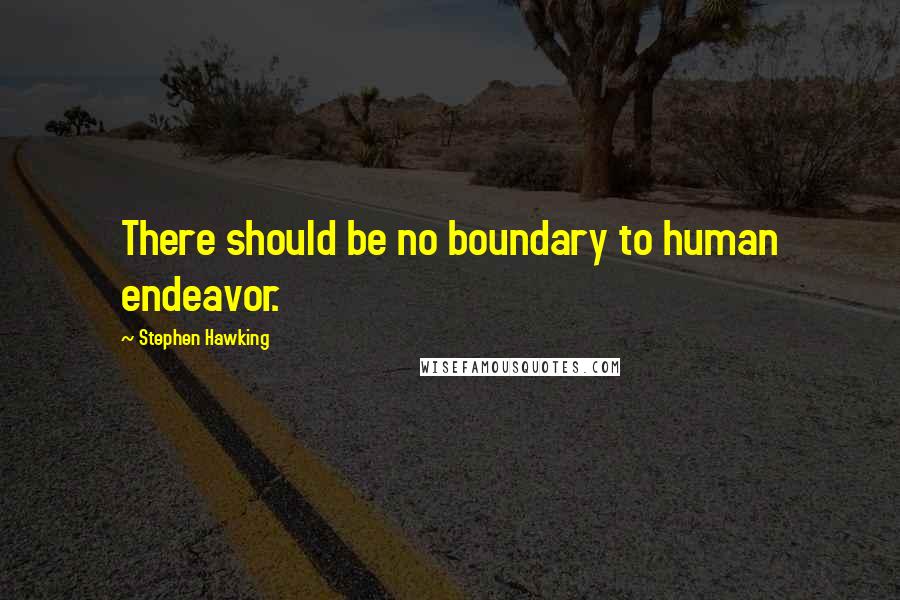 Stephen Hawking Quotes: There should be no boundary to human endeavor.