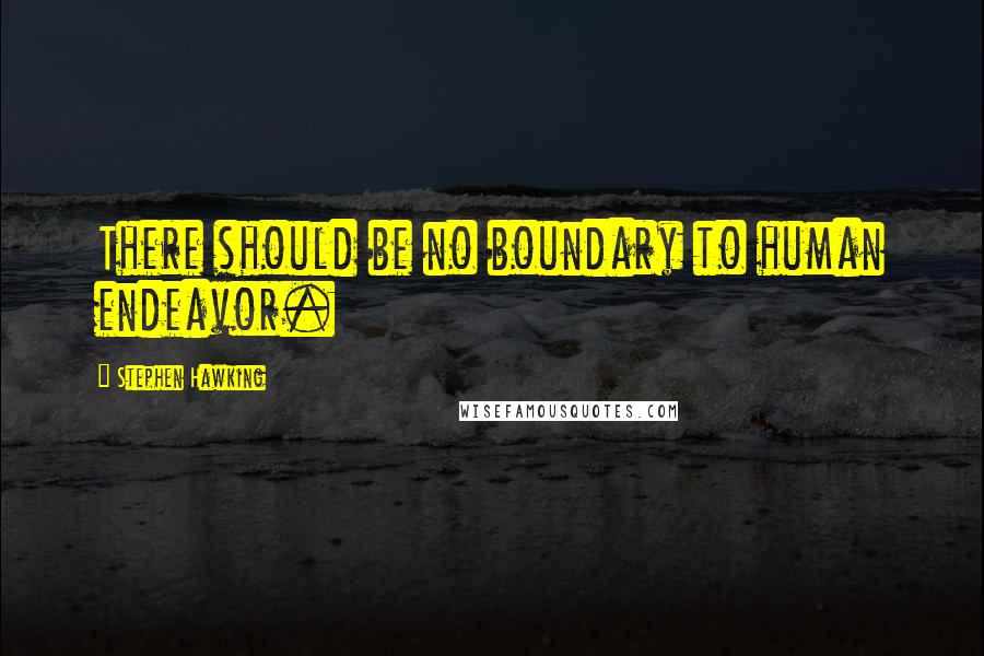 Stephen Hawking Quotes: There should be no boundary to human endeavor.