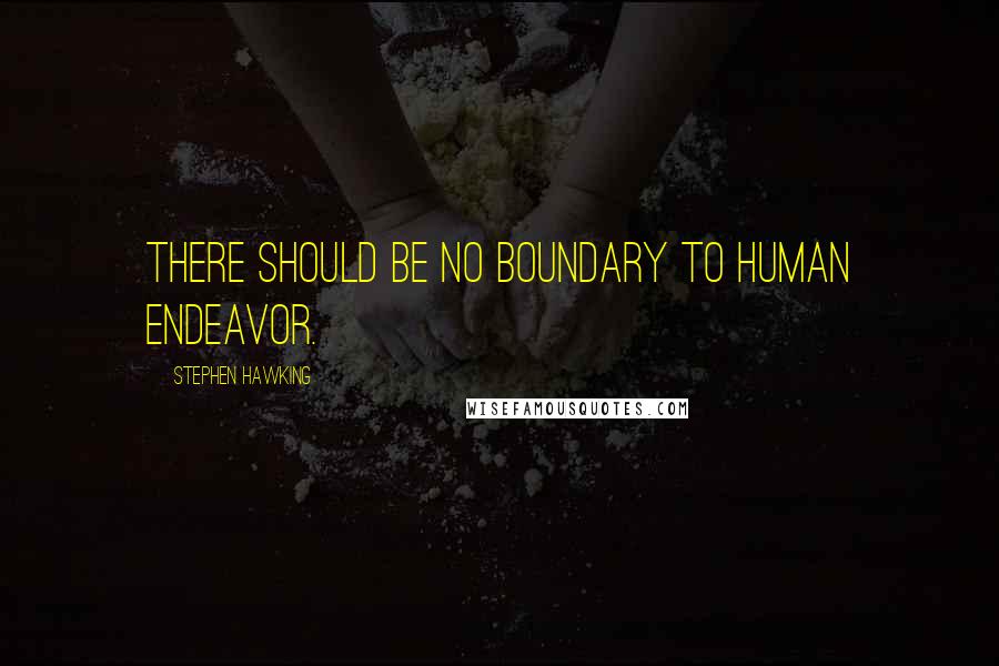 Stephen Hawking Quotes: There should be no boundary to human endeavor.