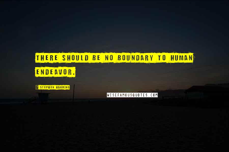 Stephen Hawking Quotes: There should be no boundary to human endeavor.