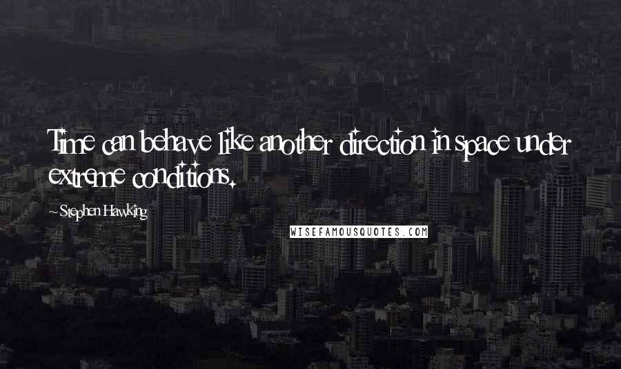 Stephen Hawking Quotes: Time can behave like another direction in space under extreme conditions.