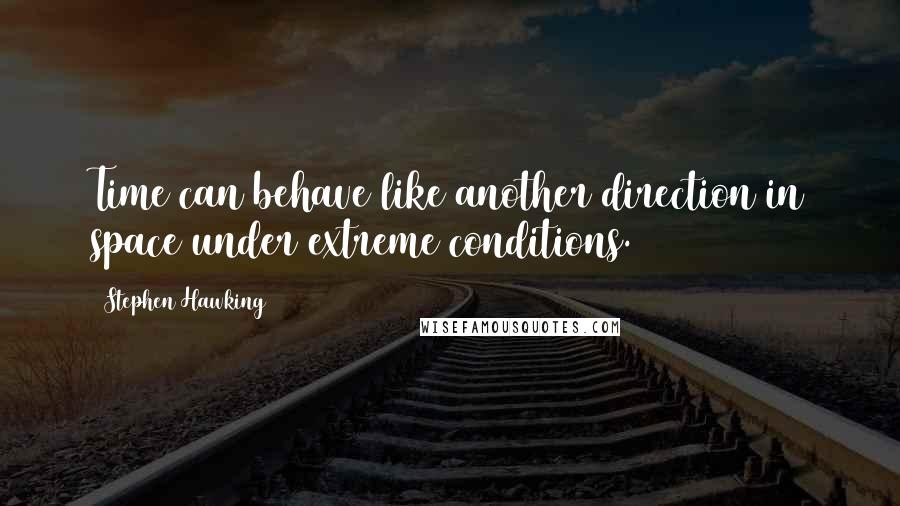 Stephen Hawking Quotes: Time can behave like another direction in space under extreme conditions.