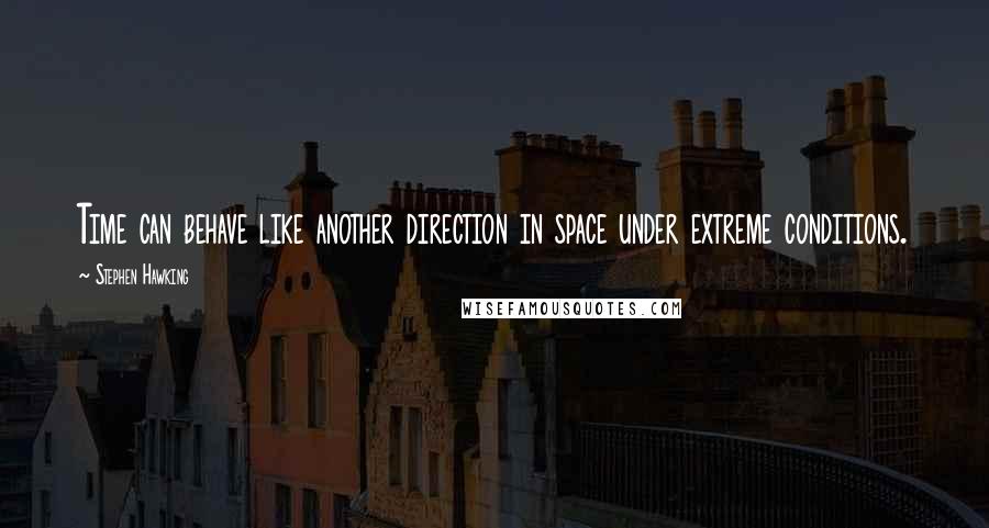 Stephen Hawking Quotes: Time can behave like another direction in space under extreme conditions.