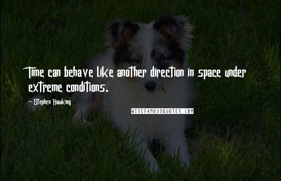 Stephen Hawking Quotes: Time can behave like another direction in space under extreme conditions.