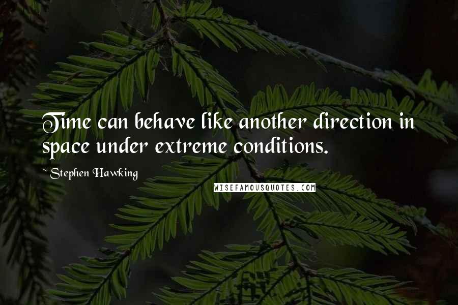 Stephen Hawking Quotes: Time can behave like another direction in space under extreme conditions.
