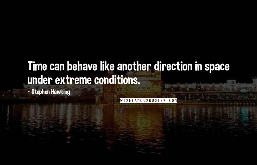 Stephen Hawking Quotes: Time can behave like another direction in space under extreme conditions.