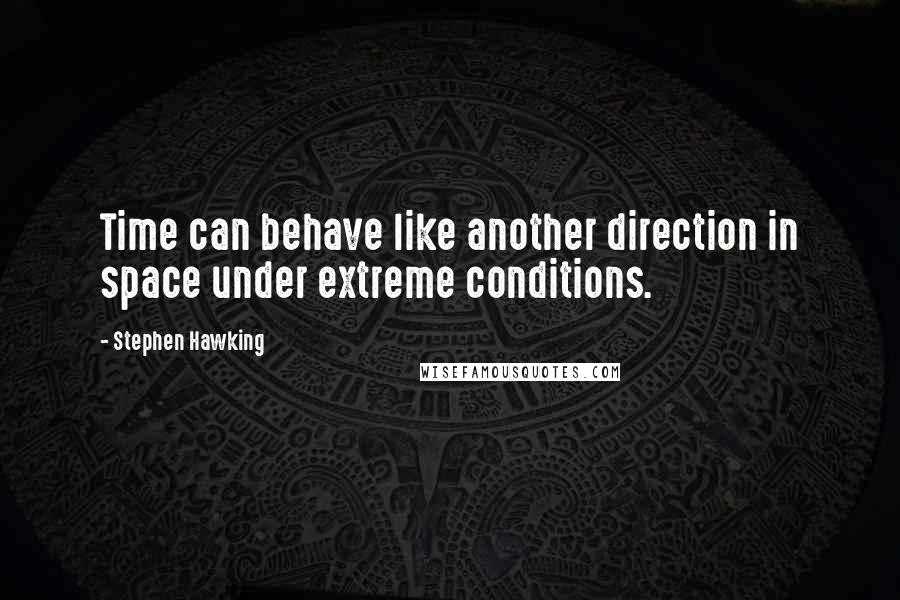 Stephen Hawking Quotes: Time can behave like another direction in space under extreme conditions.