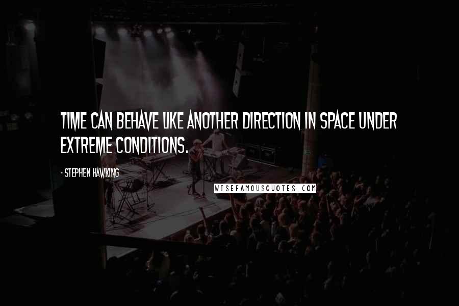Stephen Hawking Quotes: Time can behave like another direction in space under extreme conditions.