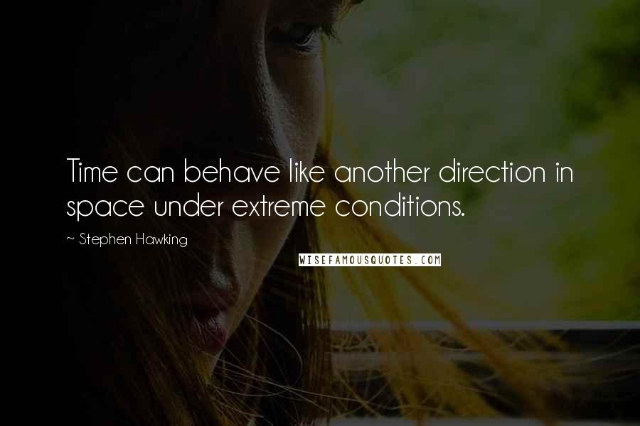 Stephen Hawking Quotes: Time can behave like another direction in space under extreme conditions.